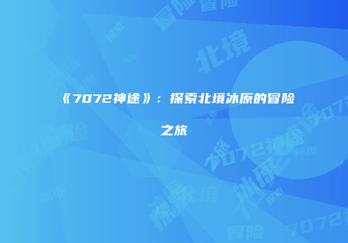 《7072神途》：探索北境冰原的冒险之旅