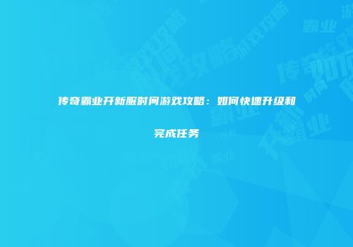 传奇霸业开新服时间游戏攻略：如何快速升级和完成任务