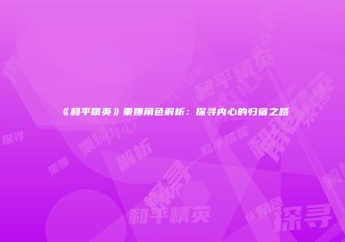 《和平精英》栗娜角色解析：探寻内心的归宿之路