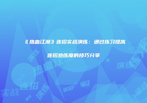 《热血江湖》连招实战演练：通过练习提高连招熟练度的技巧分享