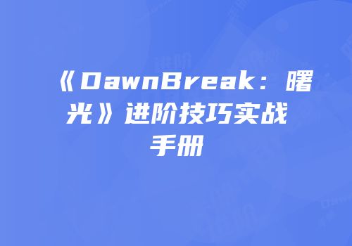 《DawnBreak：曙光》进阶技巧实战手册