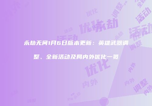 永劫无间1月6日版本更新：英雄武器调整、全新活动及局内外优化一览