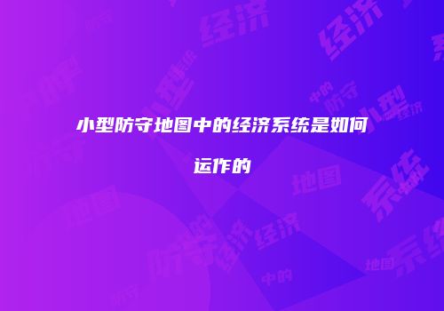 小型防守地图中的经济系统是如何运作的