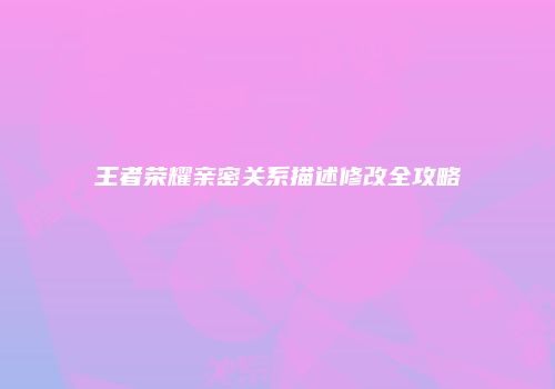 王者荣耀亲密关系描述修改全攻略