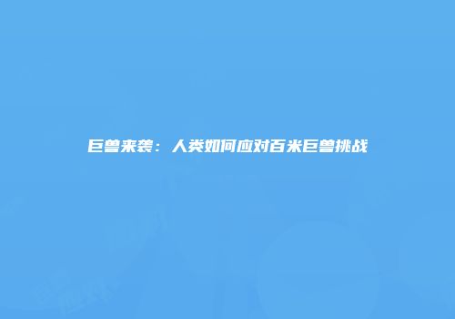 巨兽来袭：人类如何应对百米巨兽挑战