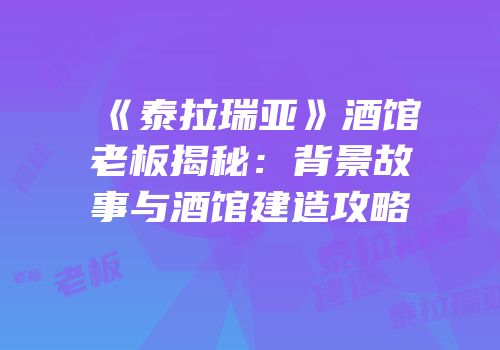 《泰拉瑞亚》酒馆老板揭秘：背景故事与酒馆建造攻略