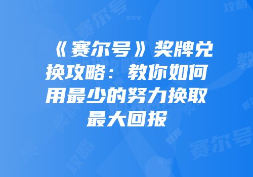 《赛尔号》奖牌兑换攻略：教你如何用最少的努力换取最大回报