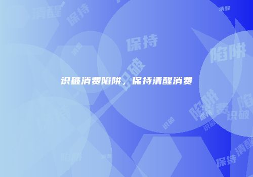 识破消费陷阱，保持清醒消费