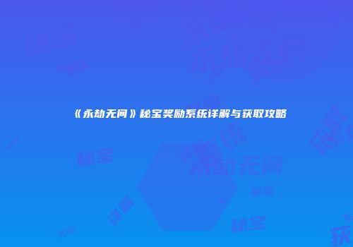《永劫无间》秘宝奖励系统详解与获取攻略