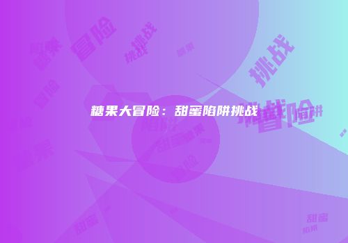 糖果大冒险：甜蜜陷阱挑战