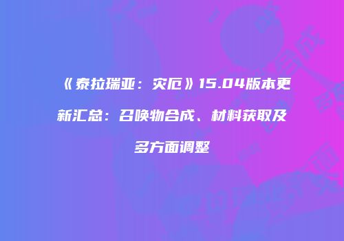 《泰拉瑞亚：灾厄》15.04版本更新汇总：召唤物合成、材料获取及多方面调整