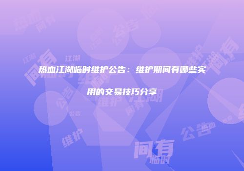 热血江湖临时维护公告：维护期间有哪些实用的交易技巧分享