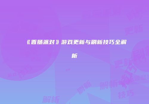 《香肠派对》游戏更新与刷新技巧全解析
