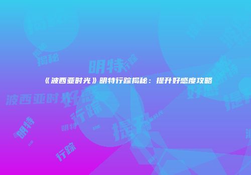 《波西亚时光》明特行踪揭秘：提升好感度攻略