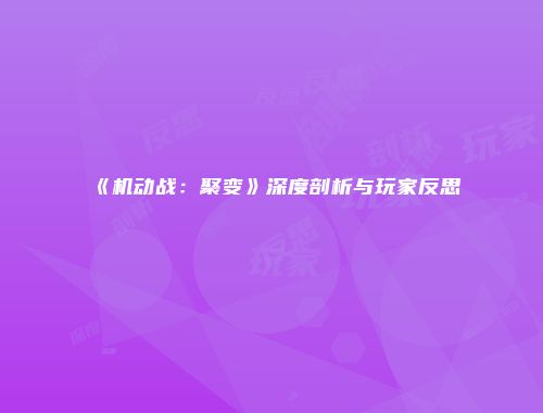 《机动战：聚变》深度剖析与玩家反思