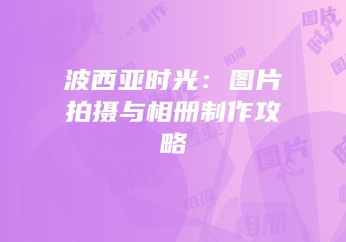 波西亚时光：图片拍摄与相册制作攻略