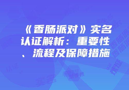 《香肠派对》实名认证解析：重要性、流程及保障措施
