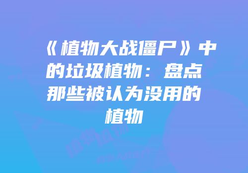 《植物大战僵尸》中的垃圾植物：盘点那些被认为没用的植物
