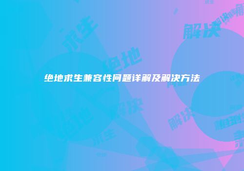 绝地求生兼容性问题详解及解决方法