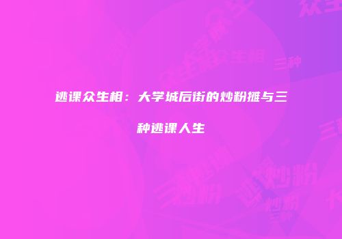 逃课众生相：大学城后街的炒粉摊与三种逃课人生