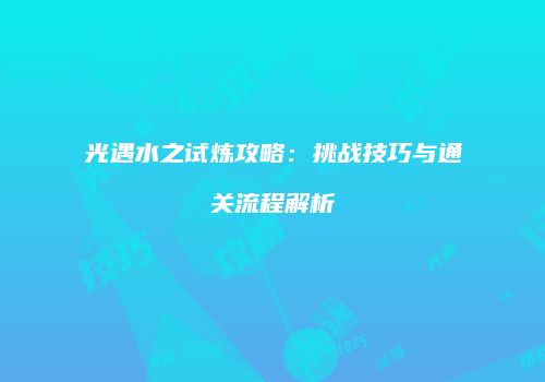 光遇水之试炼攻略：挑战技巧与通关流程解析