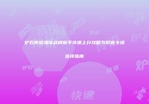 炉石传说酒馆战棋新手快速上分攻略与职业卡组选择指南