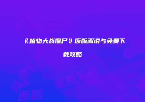 《植物大战僵尸》原版解说与免费下载攻略