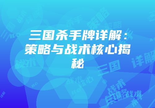 三国杀手牌详解：策略与战术核心揭秘