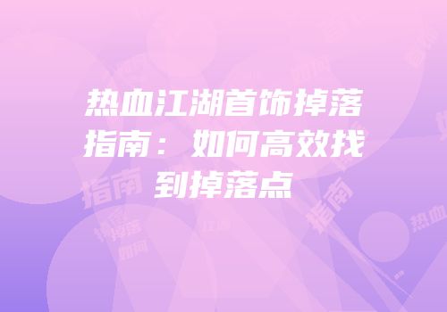 热血江湖首饰掉落指南：如何高效找到掉落点