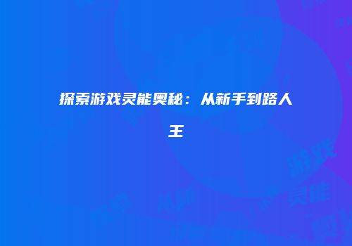 探索游戏灵能奥秘：从新手到路人王