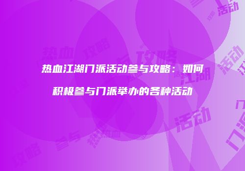热血江湖门派活动参与攻略：如何积极参与门派举办的各种活动