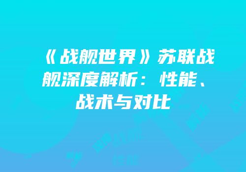 《战舰世界》苏联战舰深度解析：性能、战术与对比