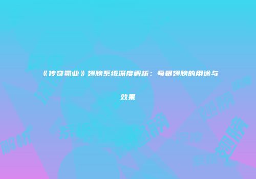 《传奇霸业》翅膀系统深度解析：每根翅膀的用途与效果