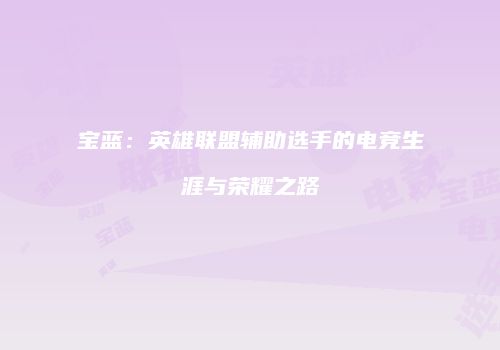 宝蓝：英雄联盟辅助选手的电竞生涯与荣耀之路