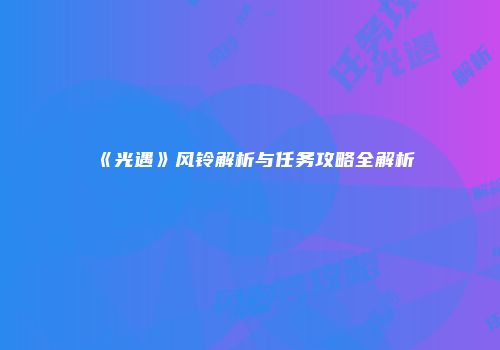 《光遇》风铃解析与任务攻略全解析