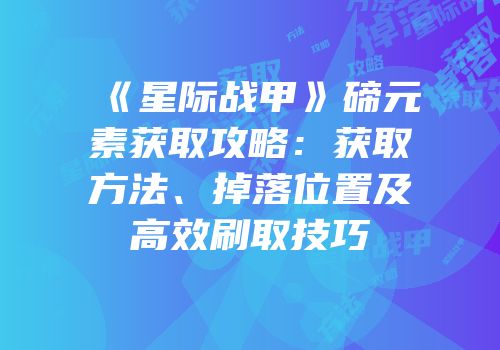 《星际战甲》碲元素获取攻略：获取方法、掉落位置及高效刷取技巧