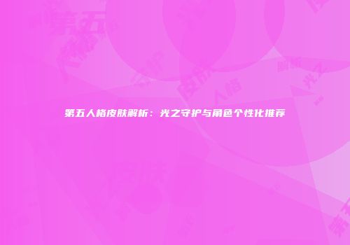 第五人格皮肤解析：光之守护与角色个性化推荐