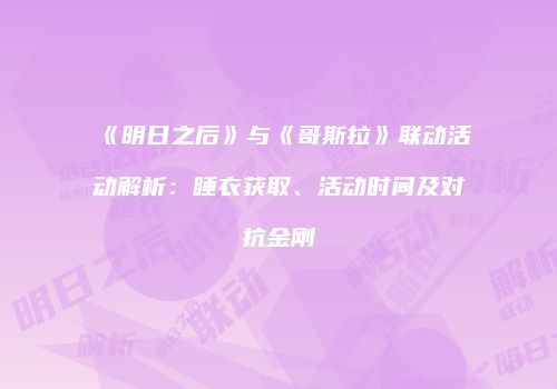 《明日之后》与《哥斯拉》联动活动解析：睡衣获取、活动时间及对抗金刚