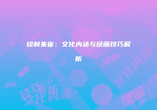 绘制朱雀：文化内涵与绘画技巧解析