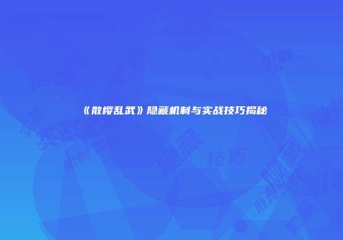 《散樱乱武》隐藏机制与实战技巧揭秘