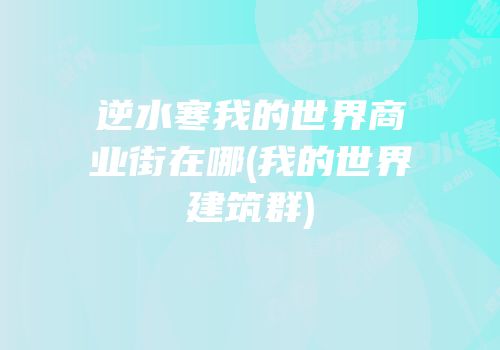 逆水寒我的世界商业街在哪(我的世界建筑群)