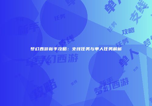 梦幻西游新手攻略：支线任务与单人任务解析