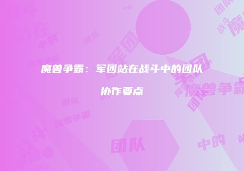 魔兽争霸：军团站在战斗中的团队协作要点