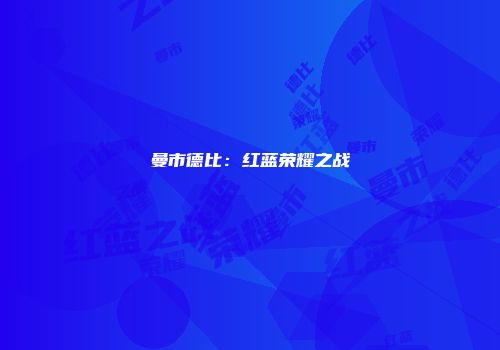 曼市德比：红蓝荣耀之战