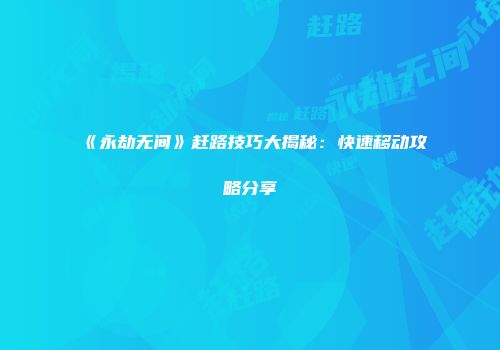 《永劫无间》赶路技巧大揭秘：快速移动攻略分享