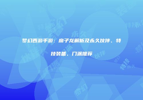 梦幻西游手游：扇子龙解析及永久伙伴、特技装备、门派推荐