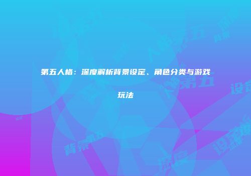 第五人格：深度解析背景设定、角色分类与游戏玩法
