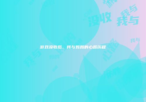游戏没收后，我与妈妈的心路历程