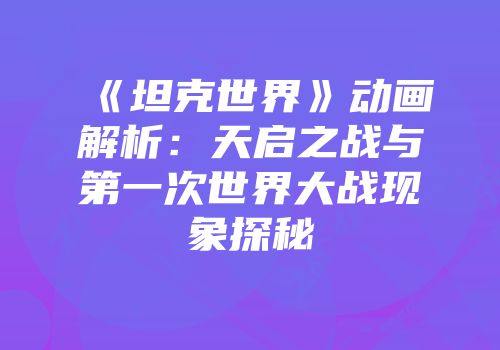 《坦克世界》动画解析：天启之战与第一次世界大战现象探秘