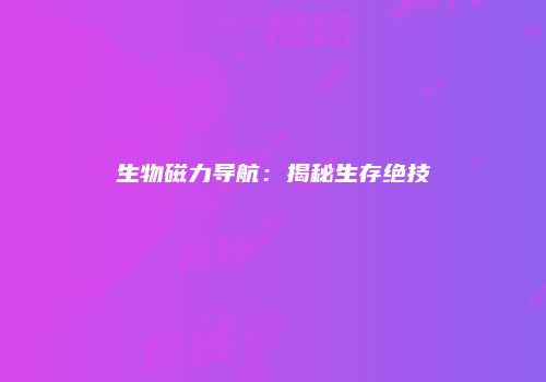 生物磁力导航：揭秘生存绝技